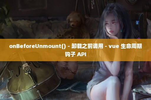 onBeforeUnmount() - 卸载之前调用 - vue 生命周期钩子 API