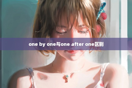 one by one与one after one区别