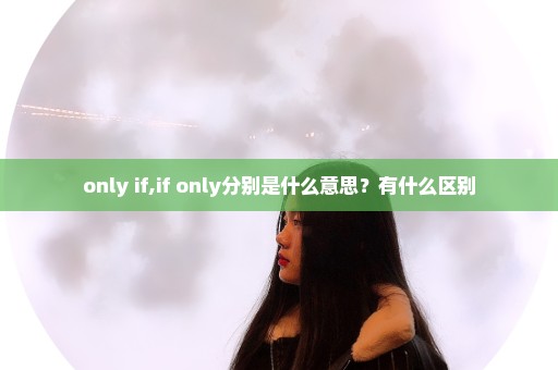 only if,if only分别是什么意思？有什么区别