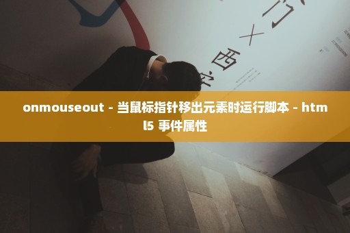 onmouseout - 当鼠标指针移出元素时运行脚本 - html5 事件属性