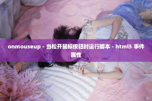 onmouseup - 当松开鼠标按钮时运行脚本 - html5 事件属性