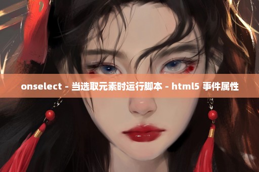 onselect - 当选取元素时运行脚本 - html5 事件属性