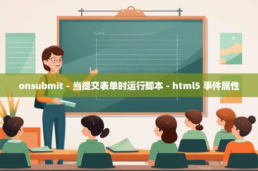 onsubmit - 当提交表单时运行脚本 - html5 事件属性