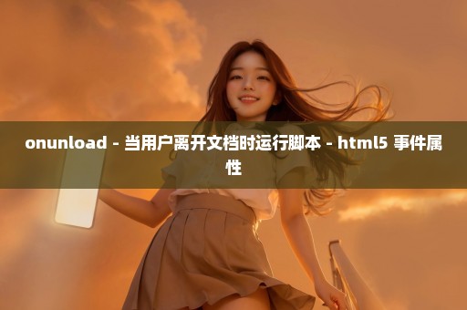 onunload - 当用户离开文档时运行脚本 - html5 事件属性