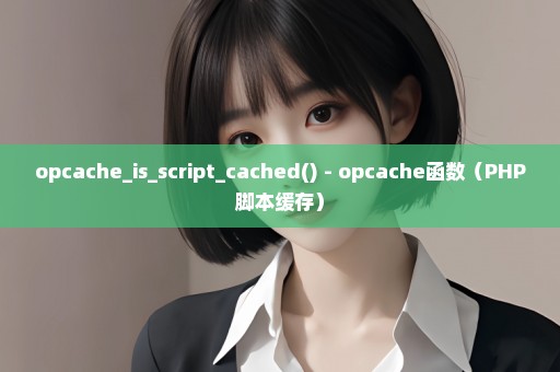 opcache_is_script_cached() - opcache函数（PHP脚本缓存）