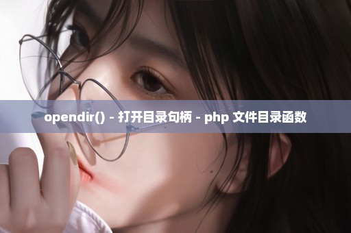 opendir() - 打开目录句柄 - php 文件目录函数