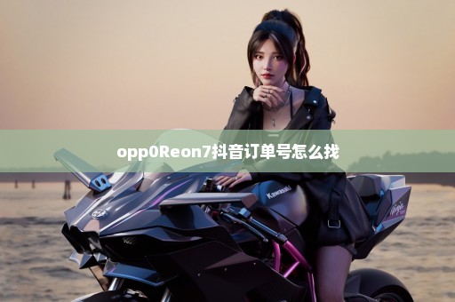 opp0Reon7抖音订单号怎么找