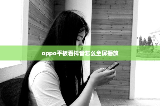 oppo平板看抖音怎么全屏播放