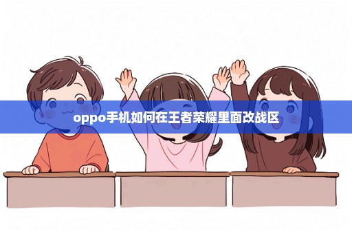 oppo手机如何在王者荣耀里面改战区