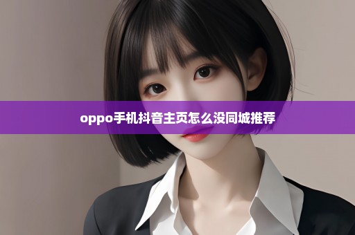 oppo手机抖音主页怎么没同城推荐