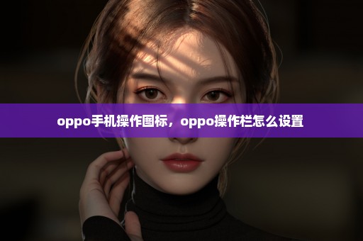 oppo手机操作图标，oppo操作栏怎么设置 