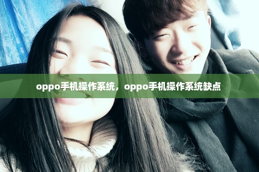 oppo手机操作系统，oppo手机操作系统缺点 