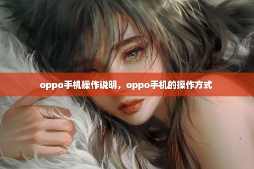 oppo手机操作说明，oppo手机的操作方式 