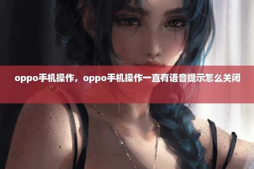 oppo手机操作，oppo手机操作一直有语音提示怎么关闭 