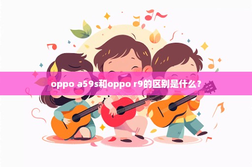 oppo a59s和oppo r9的区别是什么？