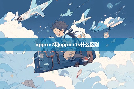 oppo r7和oppo r7s什么区别