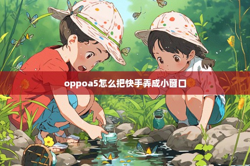 oppoa5怎么把快手弄成小窗口