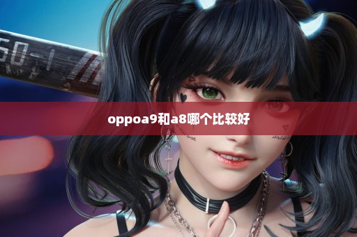 oppoa9和a8哪个比较好