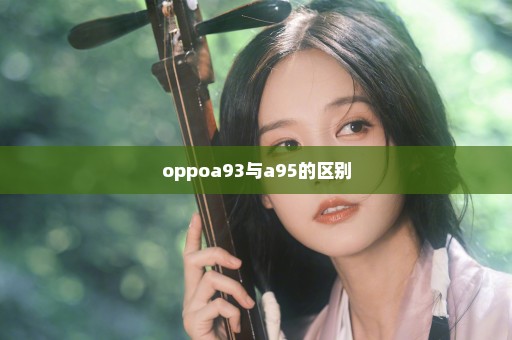 oppoa93与a95的区别