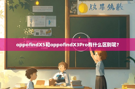 oppofindX5和oppofindX3Pro有什么区别呢？