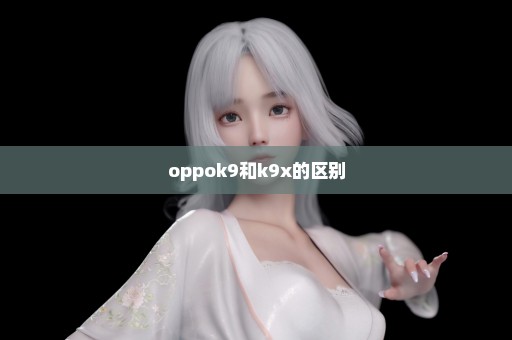 oppok9和k9x的区别