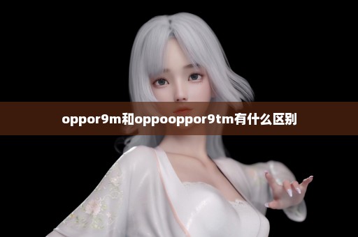 oppor9m和oppooppor9tm有什么区别