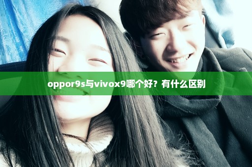 oppor9s与vivox9哪个好？有什么区别