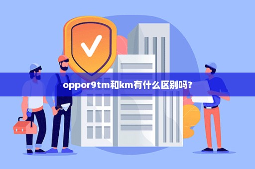 oppor9tm和km有什么区别吗？