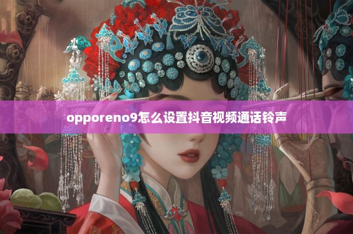 opporeno9怎么设置抖音视频通话铃声