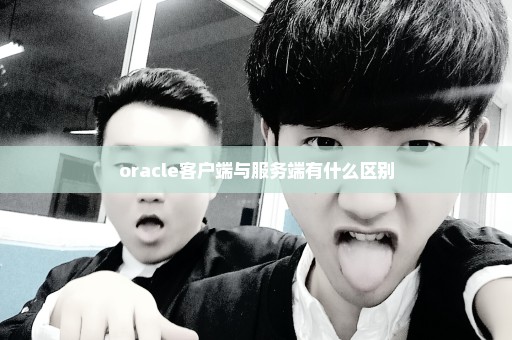 oracle客户端与服务端有什么区别