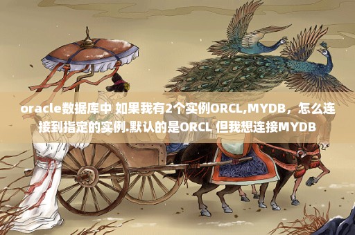 oracle数据库中 如果我有2个实例ORCL,MYDB，怎么连接到指定的实例.默认的是ORCL 但我想连接MYDB