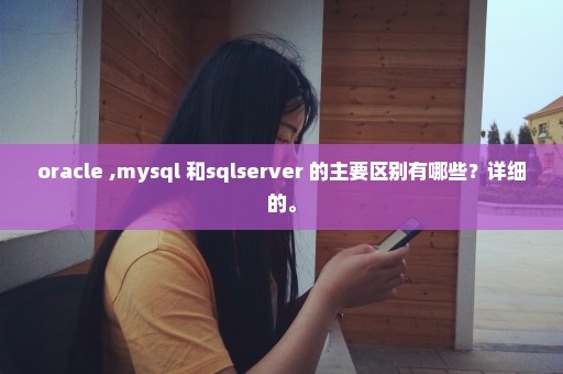 oracle ,mysql 和sqlserver 的主要区别有哪些？详细的。