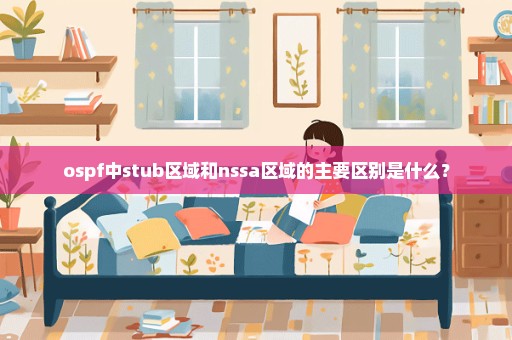 ospf中stub区域和nssa区域的主要区别是什么？