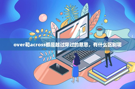 over和across都是越过穿过的意思，有什么区别呢