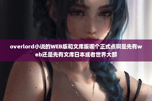 overlord小说的WEB版和文库版哪个正式点啊是先有web还是先有文库日本或者世界大部