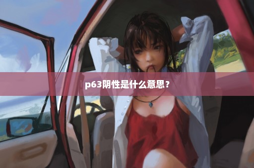 p63阴性是什么意思？