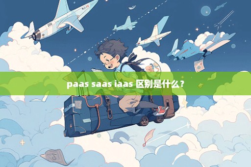 paas saas iaas 区别是什么？