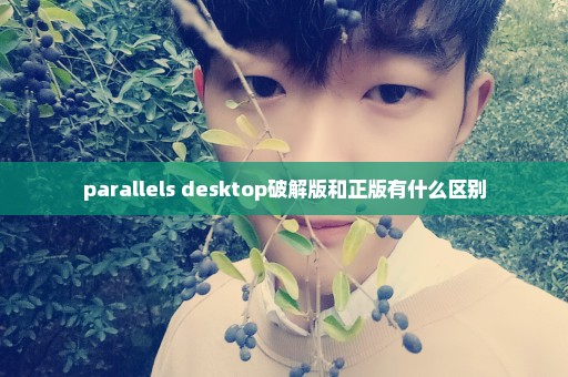 parallels desktop破解版和正版有什么区别