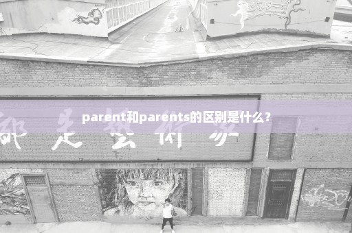 parent和parents的区别是什么？