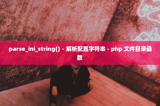 parse_ini_string() - 解析配置字符串 - php 文件目录函数