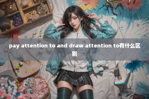 pay attention to and draw attention to有什么区别