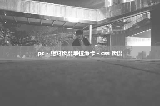 pc - 绝对长度单位派卡 - css 长度