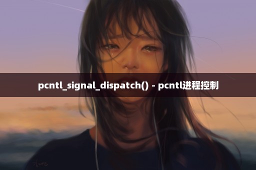 pcntl_signal_dispatch() - pcntl进程控制