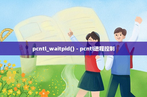 pcntl_waitpid() - pcntl进程控制