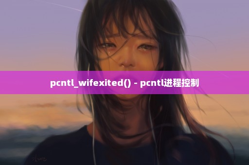 pcntl_wifexited() - pcntl进程控制