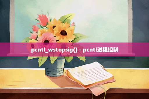 pcntl_wstopsig() - pcntl进程控制