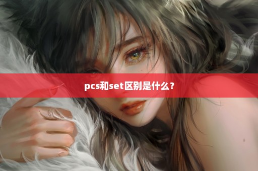 pcs和set区别是什么？