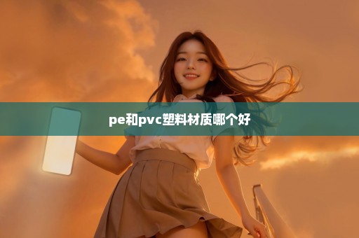 pe和pvc塑料材质哪个好