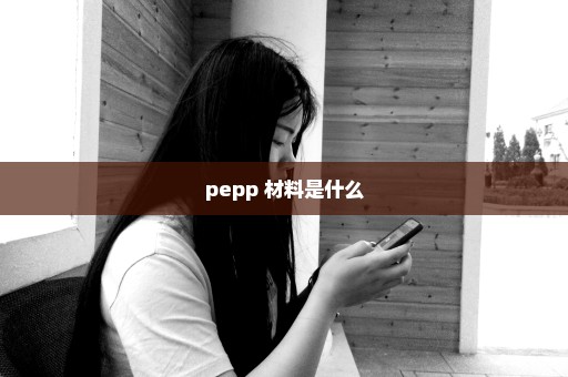 pepp 材料是什么