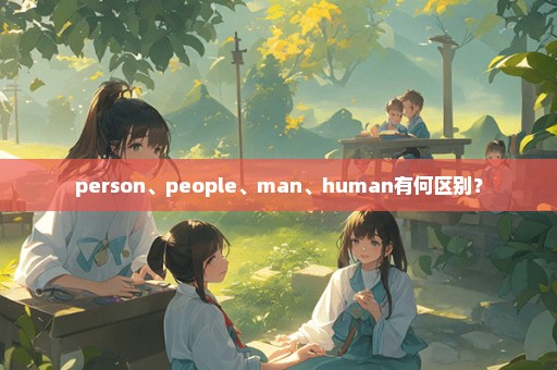 person、people、man、human有何区别？